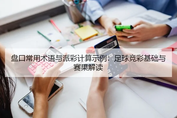 盘口常用术语与派彩计算示例：足球竞彩基础与赛果解读