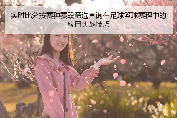 实时比分按赛种赛段筛选查询在足球篮球赛程中的应用实战技巧