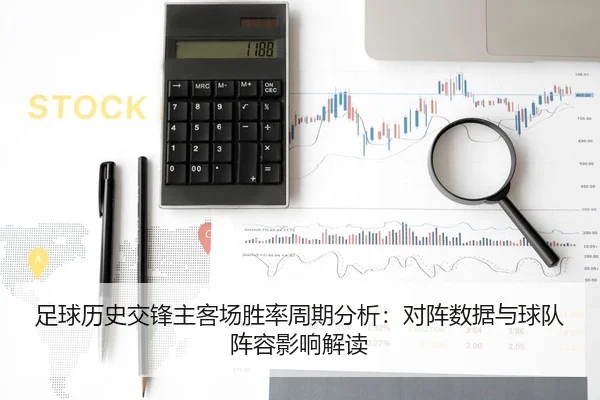 足球历史交锋主客场胜率周期分析：对阵数据与球队阵容影响解读